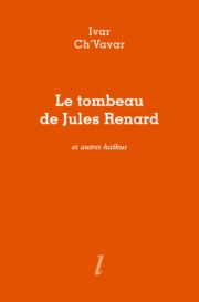 Le Tombeau de Jules Renard et autres haïkus d’Ivar Ch’Vavar 
