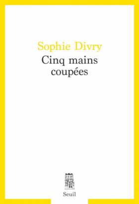 Cinq mains coupées de Sophie Divry