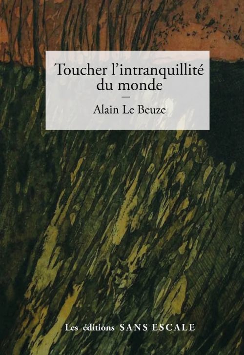 Alain Le Beuze - Toucher l’intranquillité du monde              