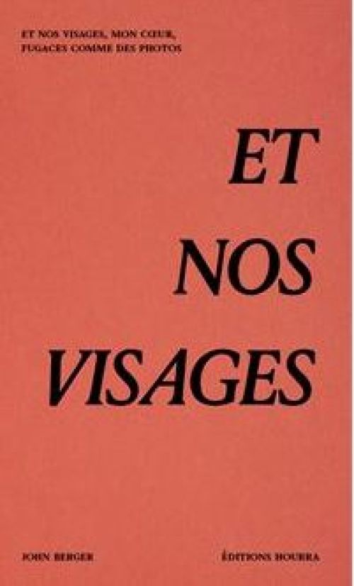John Berger - Et nos visages, mon cœur, fugaces comme des photos.              