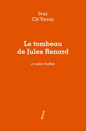 Le Tombeau de Jules Renard et autres haïkus d’Ivar Ch’Vavar